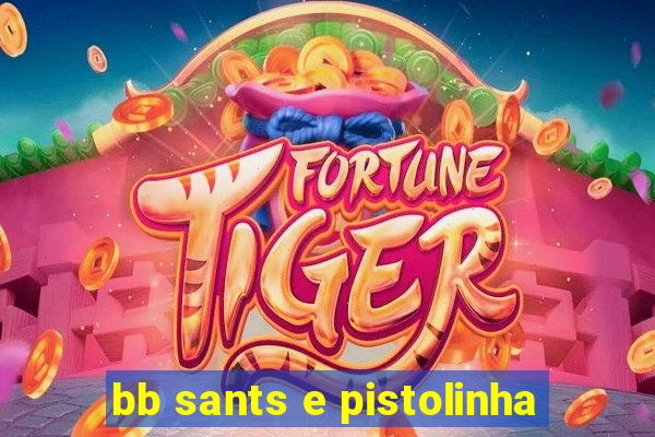 bb sants e pistolinha